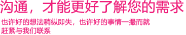 我們渴望與您的有效溝通，這更能讓我們了解到您的需求，以便于我們更好地為您服務(wù)！